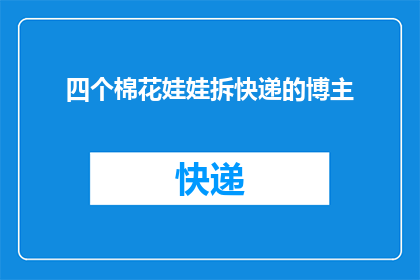 四个棉花娃娃拆快递的博主(拆快递的博主：四个棉花娃娃，他们是如何拆包裹的？)