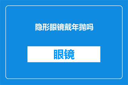 隐形眼镜戴年抛吗(隐形眼镜是否应该选择年抛？)