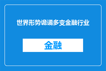 世界形势诡谲多变金融行业(世界形势的多变性如何影响金融行业的稳定与创新？)