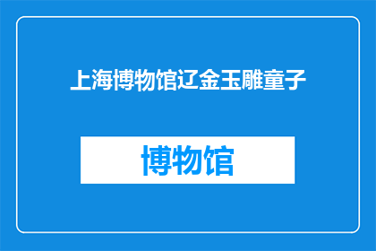 上海博物馆辽金玉雕童子(上海博物馆藏辽金玉雕童子：一尊古代艺术的瑰宝，你了解多少？)