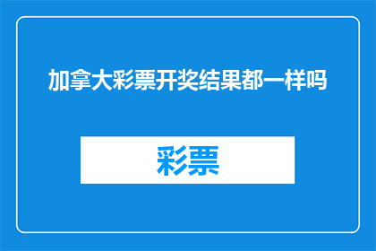 加拿大彩票开奖结果都一样吗(加拿大彩票开奖结果是否一致？)