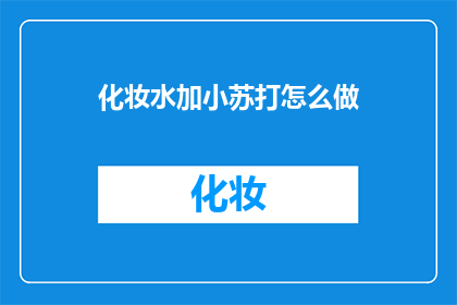 化妆水加小苏打怎么做(如何自制化妆水与小苏打混合的神奇混合物？)
