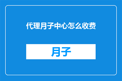 代理月子中心怎么收费(如何了解代理月子中心的收费情况？)
