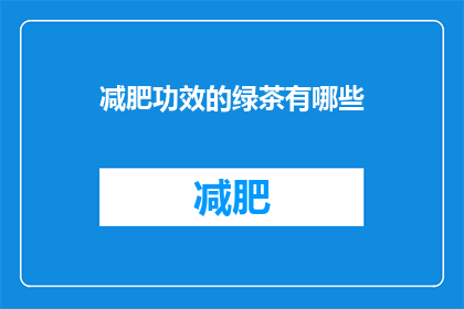减肥功效的绿茶有哪些(哪些绿茶具有显著的减肥效果？)