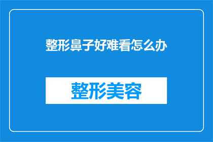 整形鼻子好难看怎么办(面对整形鼻子后外观不尽人意的困扰，该如何优雅地处理这一难题？)