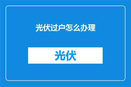 光伏过户怎么办理(光伏过户流程如何办理？)
