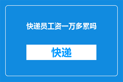 快递员工资一万多累吗(快递员的辛劳是否值得一万多的工资？)