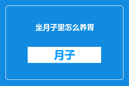 坐月子里怎么养胃(坐月子期间如何养护胃部？)