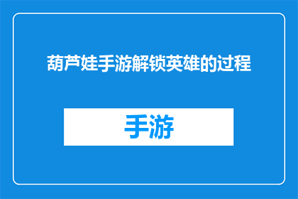 葫芦娃手游解锁英雄的过程(葫芦娃手游：解锁英雄的秘诀是什么？)