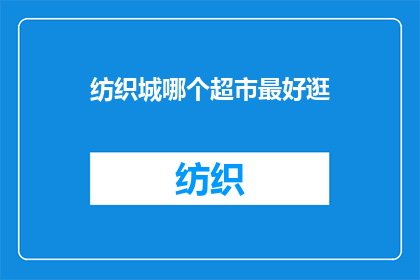 纺织城哪个超市最好逛(探索纺织城：哪个超市是最佳购物目的地？)