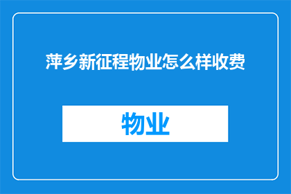 萍乡新征程物业怎么样收费(萍乡新征程物业的收费情况如何？)