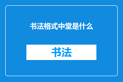 书法格式中堂是什么(书法艺术中堂的奥秘：你了解它吗？)