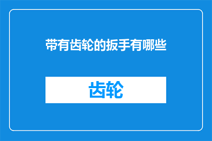 带有齿轮的扳手有哪些(探索多样的齿轮扳手：它们的种类与应用有哪些？)
