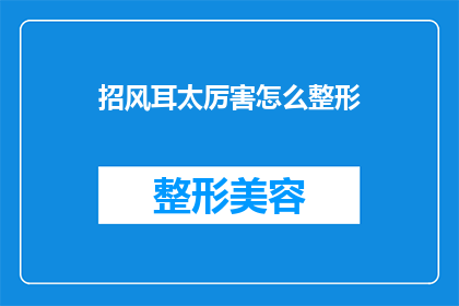 招风耳太厉害怎么整形(如何改善招风耳的外观，使其更加自然？)