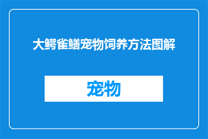 大鳄雀鳝宠物饲养方法图解(如何正确饲养大鳄雀鳝？图解指南助你轻松上手)