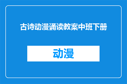 古诗动漫诵读教案中班下册(如何设计一个适合中班下册的古诗动漫诵读教案？)