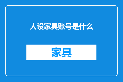 人设家具账号是什么(人设家具账号是什么？疑问句风格的长标题，字数不少于15个字，不包含标点符号)