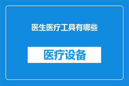 医生医疗工具有哪些(医生医疗工具有哪些？)