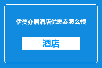 伊蔓亦居酒店优惠券怎么领(如何领取伊蔓亦居酒店的独家优惠券？)