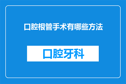 口腔根管手术有哪些方法(口腔根管手术有哪些方法？)
