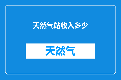 天然气站收入多少(天然气站的年收入究竟达到了多少？)