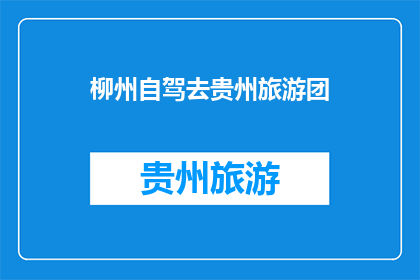 柳州自驾去贵州旅游团(柳州自驾游：探索贵州的迷人之旅，您准备好踏上这段旅程了吗？)