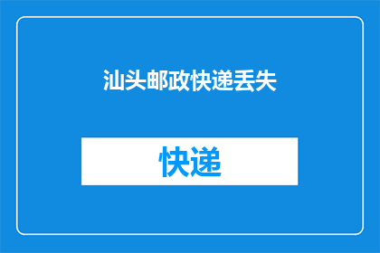 汕头邮政快递丢失(汕头邮政快递服务遭遇丢失事件，您是否了解详情？)