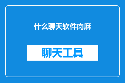 什么聊天软件肉麻(什么聊天软件能让人肉麻到极点？)