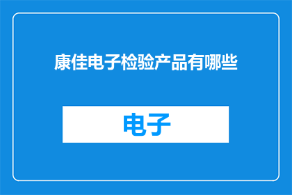 康佳电子检验产品有哪些(康佳电子检验产品种类有哪些？)