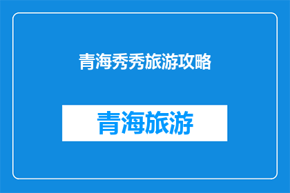 青海秀秀旅游攻略(青海秀秀旅游攻略：您是否准备好探索这个美丽的地方？)