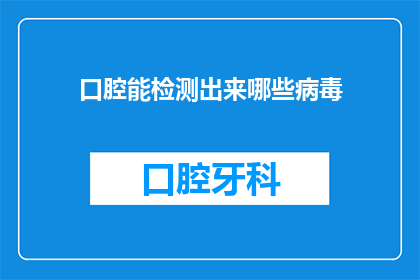 口腔能检测出来哪些病毒(口腔能检测出哪些病毒？)