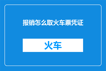报销怎么取火车票凭证(如何获取火车票报销凭证？)