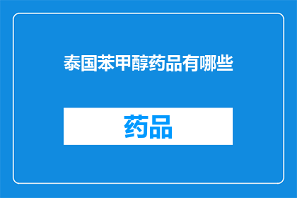 泰国苯甲醇药品有哪些(泰国苯甲醇药品的多样性及其在医疗领域的应用)
