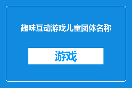 趣味互动游戏儿童团体名称(如何设计一个既有趣又富有教育意义的儿童团体互动游戏名称？)