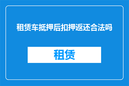 租赁车抵押后扣押返还合法吗(租赁车辆抵押后被扣押是否合法？)