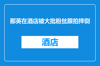 那英在酒店被大批粉丝跟拍摔倒(那英在酒店遭遇粉丝围堵，意外摔倒事件引发关注)