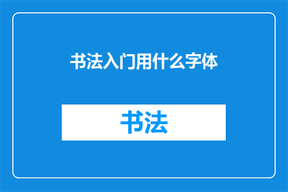 书法入门用什么字体(书法入门：初学者应选择哪种字体？)