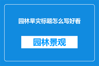 园林旱灾标题怎么写好看(如何撰写一个吸引人的园林旱灾标题？)