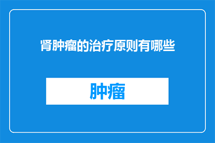 肾肿瘤的治疗原则有哪些(肾肿瘤治疗的基本原则是什么？)