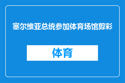 塞尔维亚总统参加体育场馆剪彩(塞尔维亚总统是否亲临体育场馆剪彩仪式？)