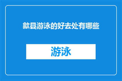 歙县游泳的好去处有哪些(歙县有哪些游泳胜地值得一游？)
