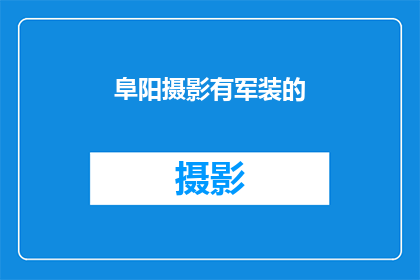 阜阳摄影有军装的(阜阳摄影中，军装主题作品的探索与展示)