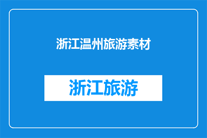 浙江温州旅游素材(探索浙江温州：一个不可错过的旅游胜地，你准备好踏上旅程了吗？)