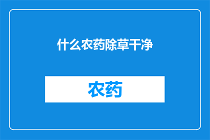 什么农药除草干净(如何确保使用农药彻底清除杂草？)