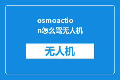 osmoaction怎么驾无人机(如何驾驭无人机：掌握飞行技巧与安全操作指南)