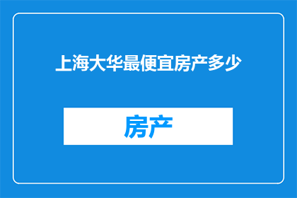 上海大华最便宜房产多少(上海大华地区最经济实惠的房产价格是多少？)