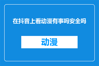 在抖音上看动漫有事吗安全吗(在抖音上观看动漫，是否安全？)