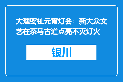 大理密祉元宵灯会：新大众文艺在茶马古道点亮不灭灯火