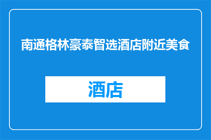 南通格林豪泰智选酒店附近美食(南通格林豪泰智选酒店附近有哪些美食推荐？)