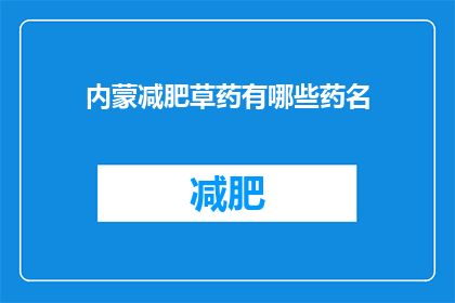 内蒙减肥草药有哪些药名(内蒙古地区流行的减肥草药有哪些？)